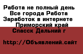 Работа не полный день - Все города Работа » Заработок в интернете   . Приморский край,Спасск-Дальний г.